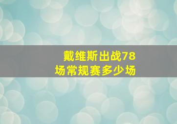 戴维斯出战78场常规赛多少场