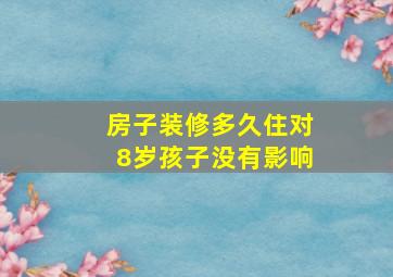 房子装修多久住对8岁孩子没有影响