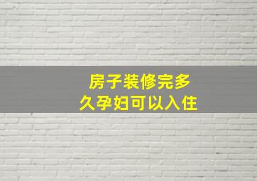 房子装修完多久孕妇可以入住