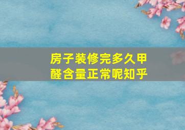 房子装修完多久甲醛含量正常呢知乎