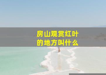 房山观赏红叶的地方叫什么