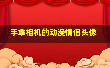 手拿相机的动漫情侣头像