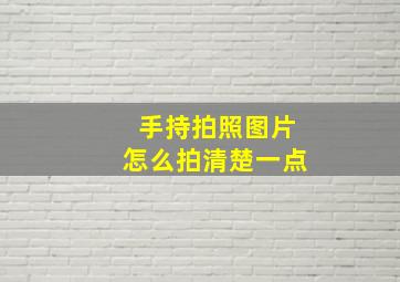 手持拍照图片怎么拍清楚一点