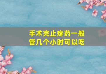 手术完止疼药一般管几个小时可以吃