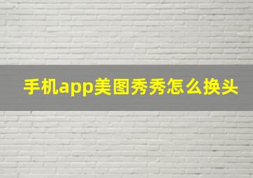 手机app美图秀秀怎么换头