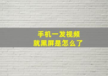 手机一发视频就黑屏是怎么了