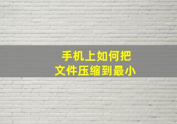 手机上如何把文件压缩到最小