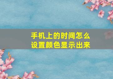 手机上的时间怎么设置颜色显示出来