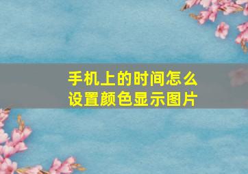 手机上的时间怎么设置颜色显示图片