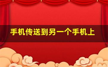 手机传送到另一个手机上