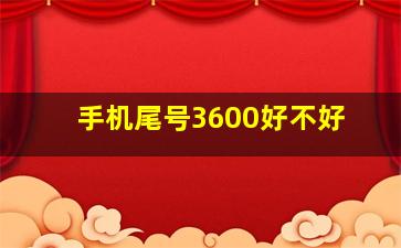 手机尾号3600好不好