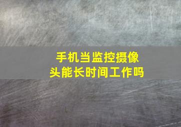 手机当监控摄像头能长时间工作吗