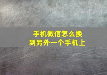 手机微信怎么换到另外一个手机上