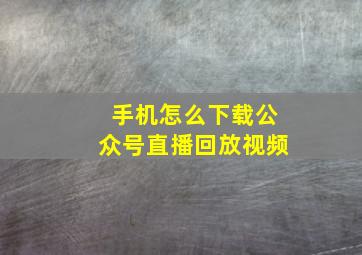 手机怎么下载公众号直播回放视频