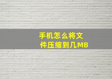 手机怎么将文件压缩到几MB