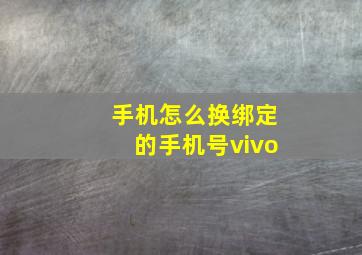 手机怎么换绑定的手机号vivo