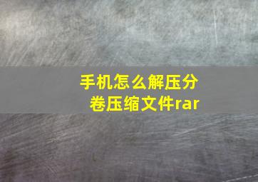 手机怎么解压分卷压缩文件rar