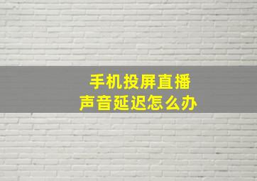 手机投屏直播声音延迟怎么办