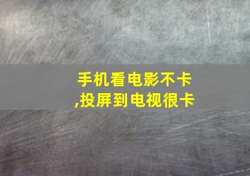 手机看电影不卡,投屏到电视很卡