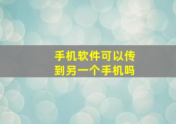 手机软件可以传到另一个手机吗