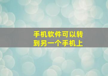 手机软件可以转到另一个手机上