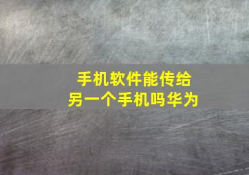 手机软件能传给另一个手机吗华为