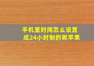 手机里时间怎么设置成24小时制的呢苹果