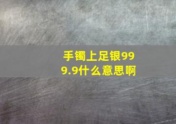 手镯上足银999.9什么意思啊