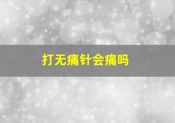 打无痛针会痛吗