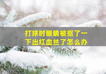 打球时眼睛被抠了一下出红血丝了怎么办