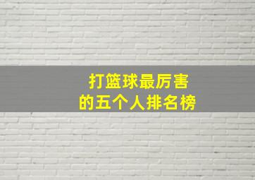 打篮球最厉害的五个人排名榜