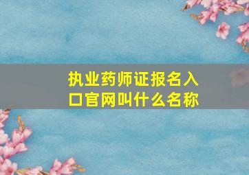 执业药师证报名入口官网叫什么名称