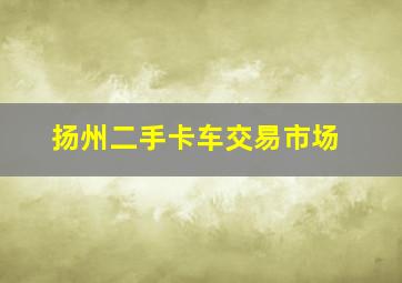 扬州二手卡车交易市场