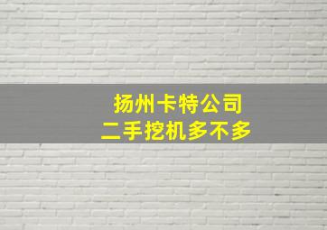 扬州卡特公司二手挖机多不多