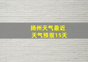 扬州天气最近天气预报15天