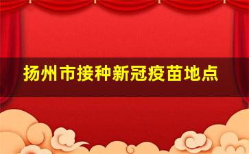 扬州市接种新冠疫苗地点