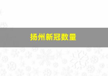 扬州新冠数量