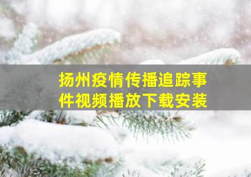 扬州疫情传播追踪事件视频播放下载安装