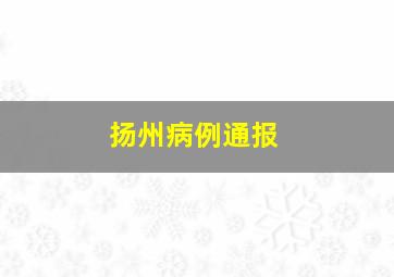 扬州病例通报