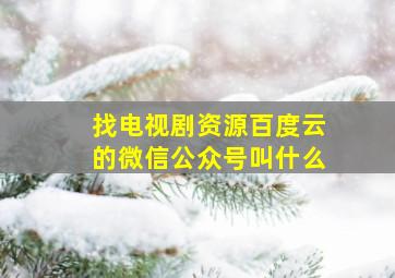 找电视剧资源百度云的微信公众号叫什么