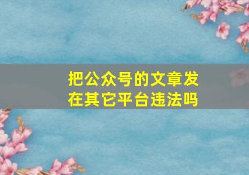 把公众号的文章发在其它平台违法吗