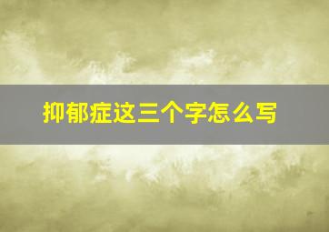 抑郁症这三个字怎么写