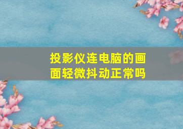 投影仪连电脑的画面轻微抖动正常吗