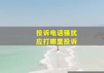 投诉电话骚扰应打哪里投诉