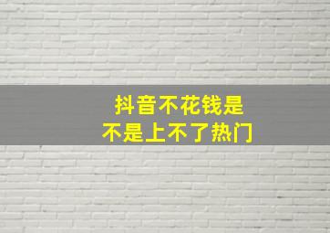 抖音不花钱是不是上不了热门