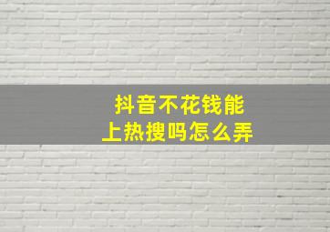 抖音不花钱能上热搜吗怎么弄