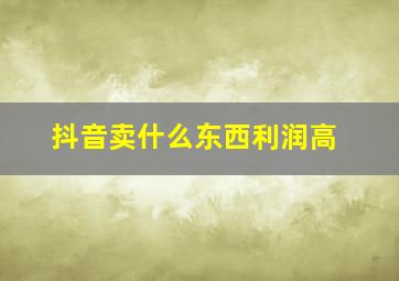 抖音卖什么东西利润高