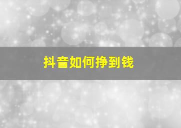 抖音如何挣到钱