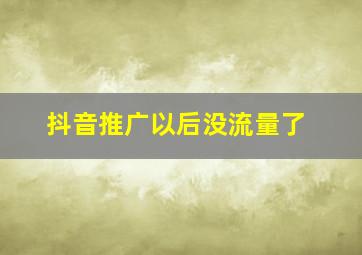 抖音推广以后没流量了