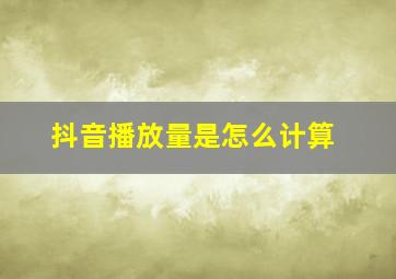 抖音播放量是怎么计算